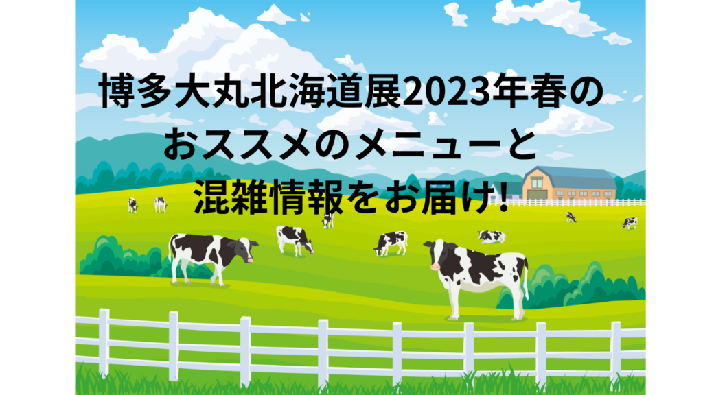 博多大丸北海道展2023年春のおススメのメニューと混雑情報をお届け!