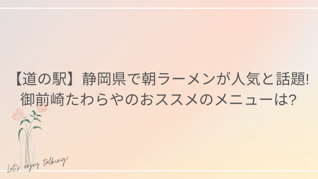 【道の駅】静岡県で朝ラーメンが人気で話題!御前崎たわらやのおススメのメニューは?