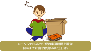 ローソンのメルカリ便の集荷時間を調査!何時までに出せば良いの?土日は?