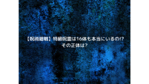 【呪術廻戦】特級呪霊は16体も本当にいるの!?その正体は?