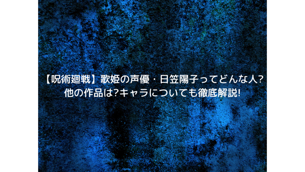 【呪術廻戦】歌姫の声優・日笠陽子ってどんな人?他の作品は?キャラについても徹底解説!