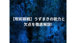 【呪術廻戦】うずまきの能力と欠点を徹底解説!