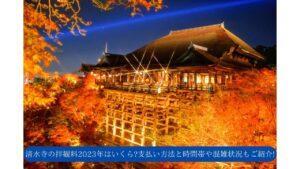 清水寺の拝観料2023年はいくら?支払い方法や場所もご案内!