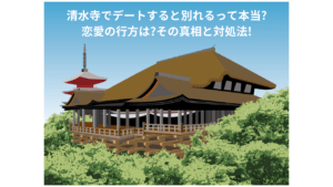 清水寺でデートすると別れるって本当? 恋愛の行方は？その真相と対処法！
