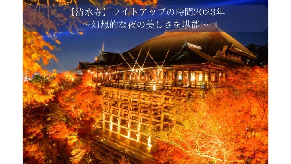 【清水寺】ライトアップの時間2023年～幻想的な夜の美しさを堪能～