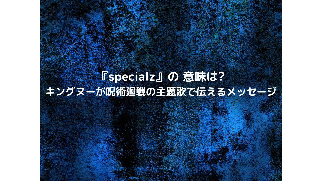 『specialz』の 意味は?キングヌーが呪術廻戦の主題歌で伝えるメッセージ